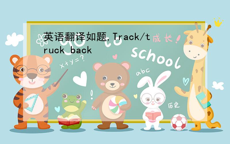 英语翻译如题,Track/truck back