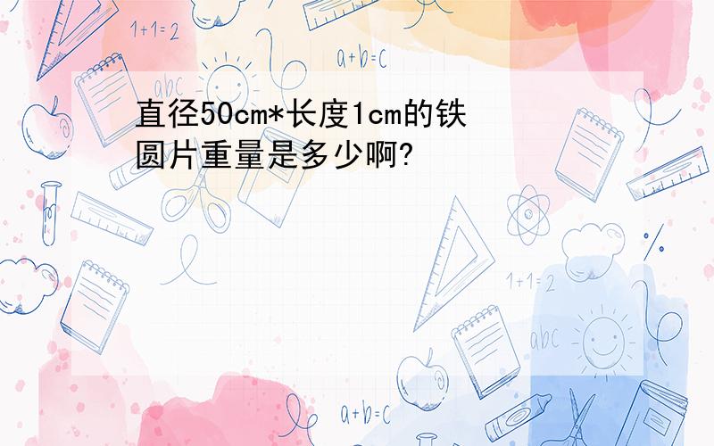 直径50cm*长度1cm的铁圆片重量是多少啊?