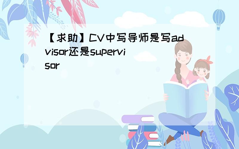 【求助】CV中写导师是写advisor还是supervisor