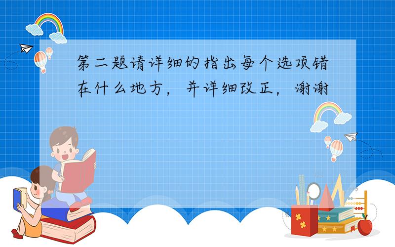 第二题请详细的指出每个选项错在什么地方，并详细改正，谢谢