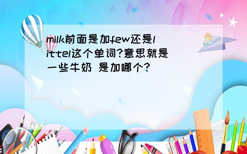 milk前面是加few还是littel这个单词?意思就是一些牛奶 是加哪个?