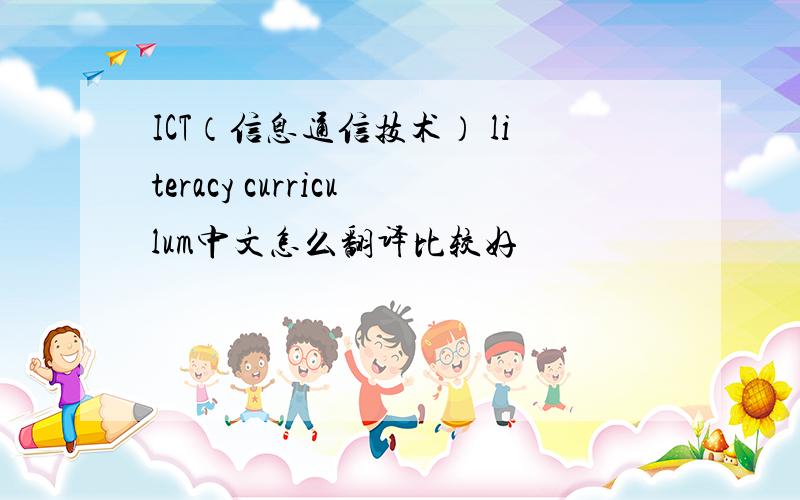 ICT（信息通信技术） literacy curriculum中文怎么翻译比较好