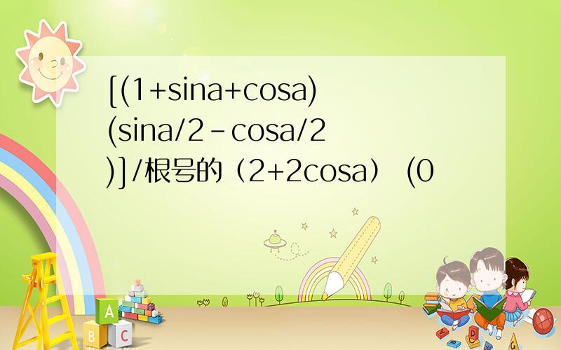 [(1+sina+cosa)(sina/2-cosa/2)]/根号的（2+2cosa） (0