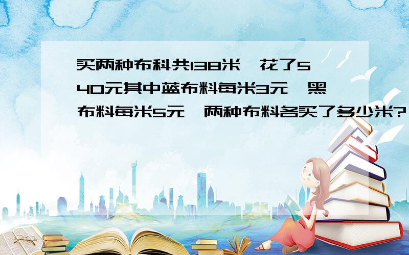 买两种布科共138米,花了540元其中蓝布料每米3元,黑布料每米5元,两种布料各买了多少米?