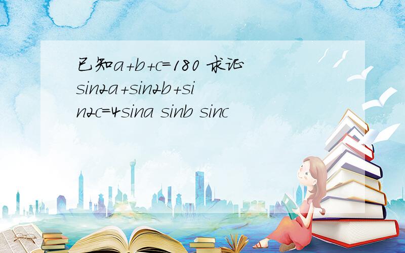 已知a+b+c=180 求证sin2a+sin2b+sin2c=4sina sinb sinc