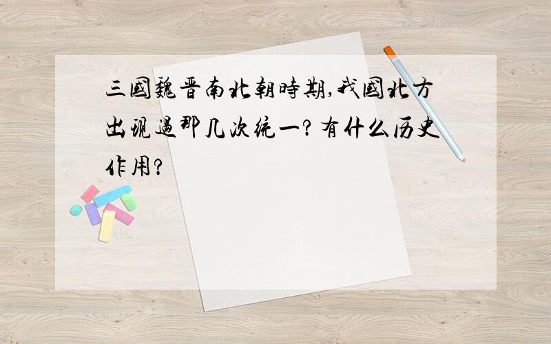 三国魏晋南北朝时期,我国北方出现过那几次统一?有什么历史作用?