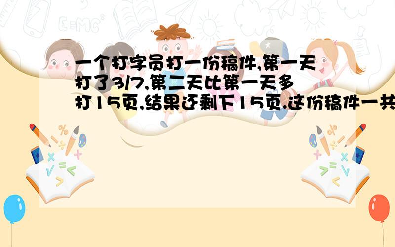 一个打字员打一份稿件,第一天打了3/7,第二天比第一天多打15页,结果还剩下15页.这份稿件一共有多少页?