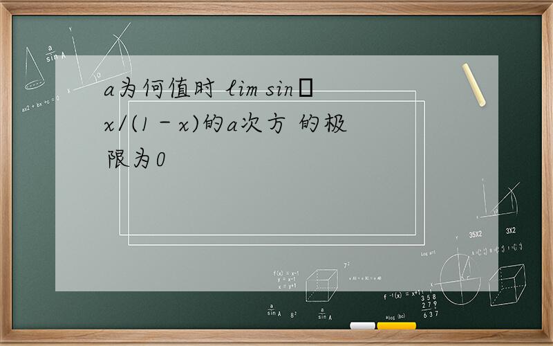 a为何值时 lim sinπx/(1－x)的a次方 的极限为0