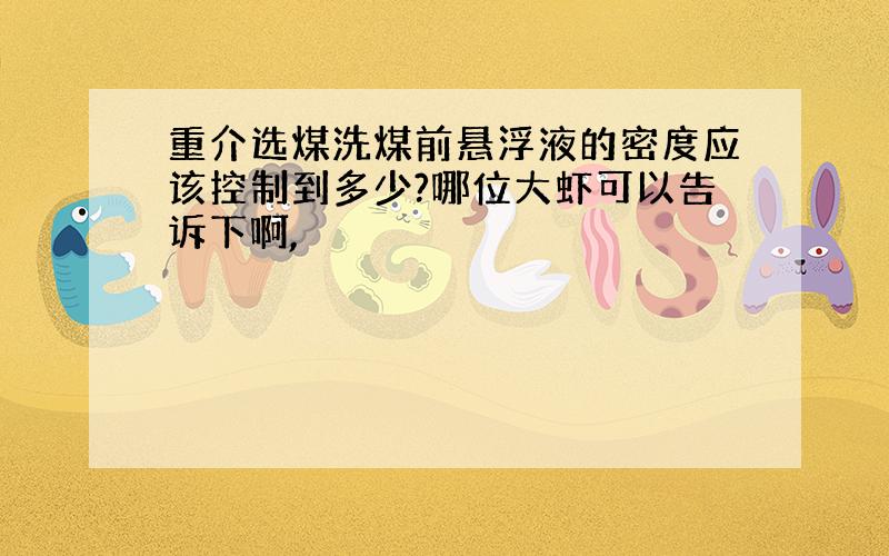 重介选煤洗煤前悬浮液的密度应该控制到多少?哪位大虾可以告诉下啊,