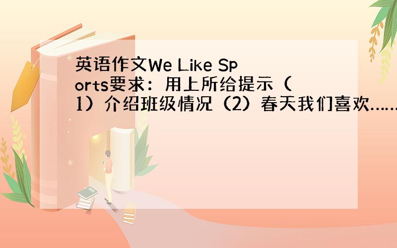 英语作文We Like Sports要求：用上所给提示（1）介绍班级情况（2）春天我们喜欢……,夏天……,秋天……,洞天