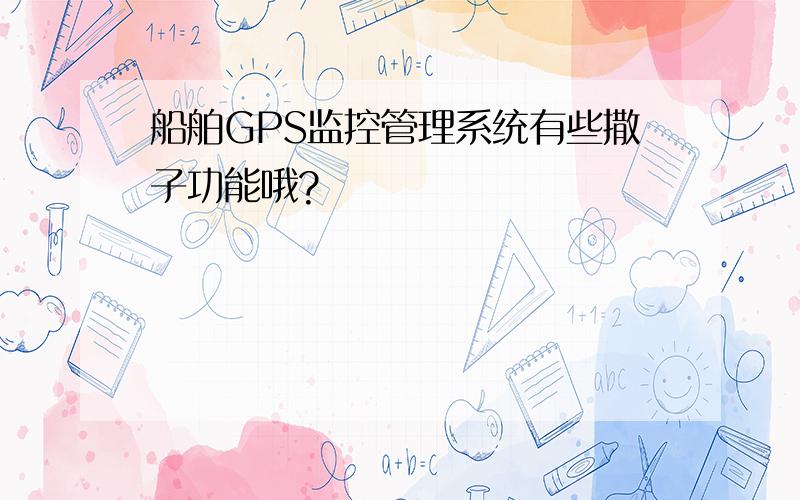 船舶GPS监控管理系统有些撒子功能哦?