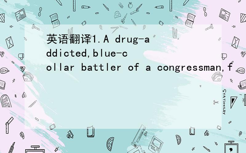 英语翻译1.A drug-addicted,blue-collar battler of a congressman,f