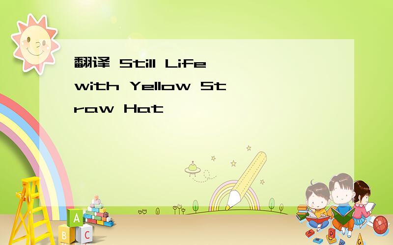 翻译 Still Life with Yellow Straw Hat