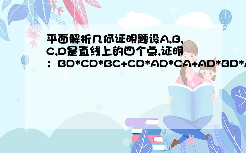 平面解析几何证明题设A,B,C,D是直线上的四个点,证明：BD*CD*BC+CD*AD*CA+AD*BD*AB+BC*C