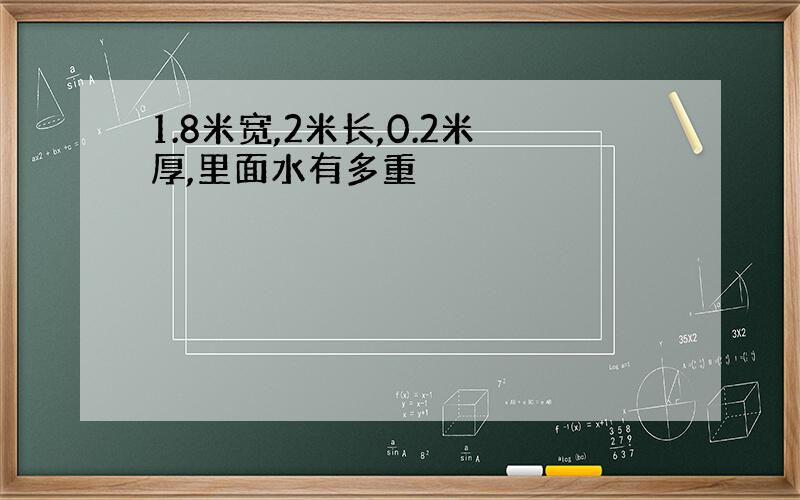 1.8米宽,2米长,0.2米厚,里面水有多重