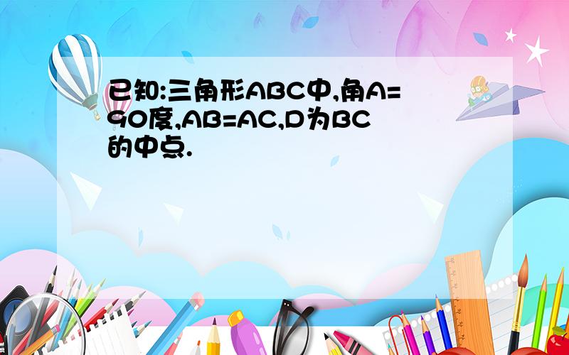 已知:三角形ABC中,角A=90度,AB=AC,D为BC的中点.