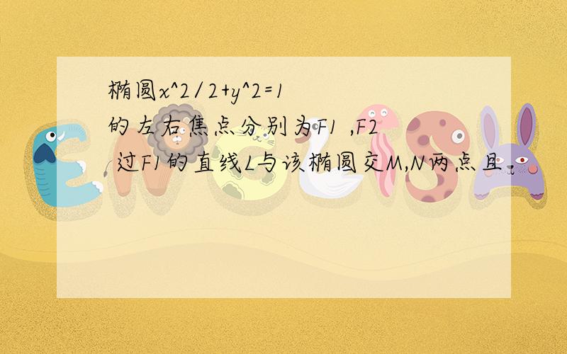 椭圆x^2/2+y^2=1 的左右焦点分别为F1 ,F2 过F1的直线L与该椭圆交M,N两点且