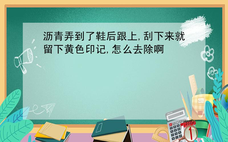 沥青弄到了鞋后跟上,刮下来就留下黄色印记,怎么去除啊