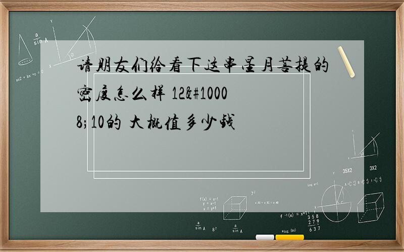 请朋友们给看下这串星月菩提的密度怎么样 12✘10的 大概值多少钱