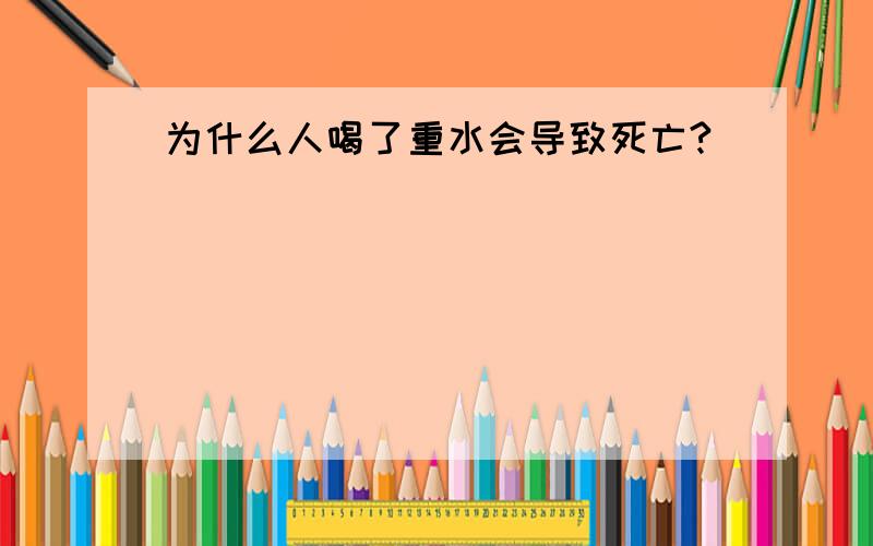 为什么人喝了重水会导致死亡?