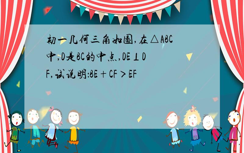 初一几何三角如图,在△ABC中,D是BC的中点,DE⊥DF,试说明：BE+CF＞EF