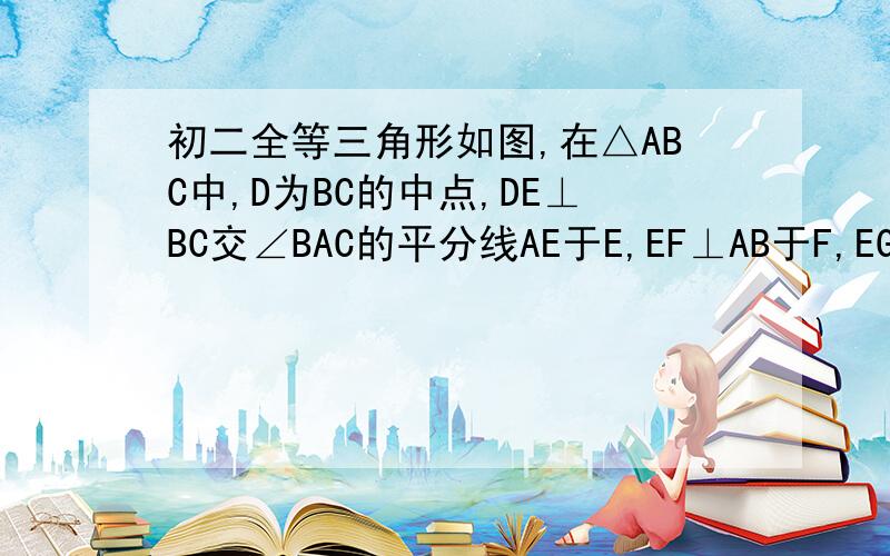 初二全等三角形如图,在△ABC中,D为BC的中点,DE⊥BC交∠BAC的平分线AE于E,EF⊥AB于F,EG⊥AC交AC