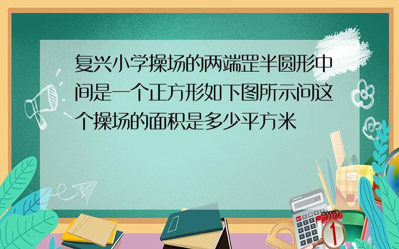 复兴小学操场的两端罡半圆形中间是一个正方形如下图所示问这个操场的面积是多少平方米