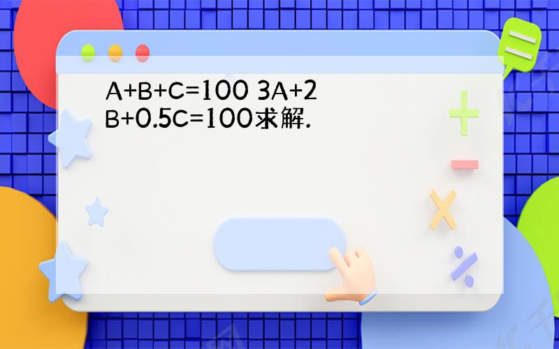 A+B+C=100 3A+2B+0.5C=100求解.