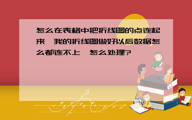 怎么在表格中把折线图的点连起来,我的折线图做好以后数据怎么都连不上,怎么处理?