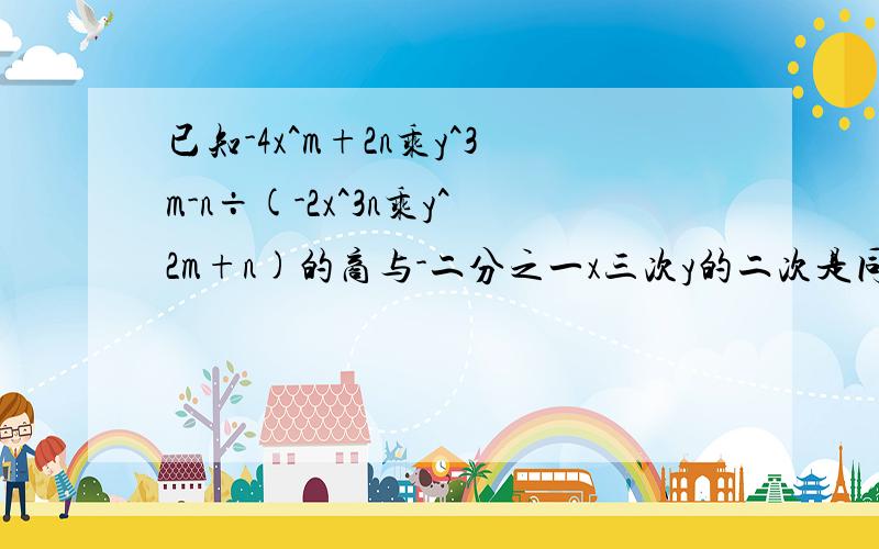 已知-4x^m+2n乘y^3m-n÷(-2x^3n乘y^2m+n)的商与-二分之一x三次y的二次是同类项,求m+n的值