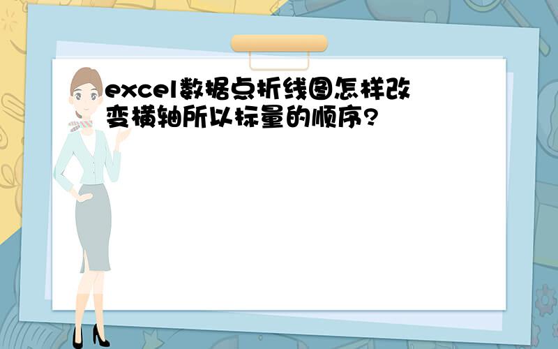 excel数据点折线图怎样改变横轴所以标量的顺序?