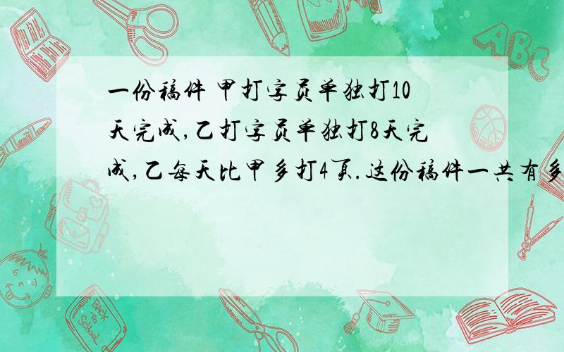 一份稿件 甲打字员单独打10天完成,乙打字员单独打8天完成,乙每天比甲多打4页.这份稿件一共有多少页?