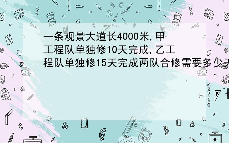 一条观景大道长4000米,甲工程队单独修10天完成,乙工程队单独修15天完成两队合修需要多少天?