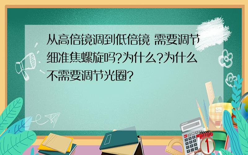 从高倍镜调到低倍镜 需要调节细准焦螺旋吗?为什么?为什么不需要调节光圈?