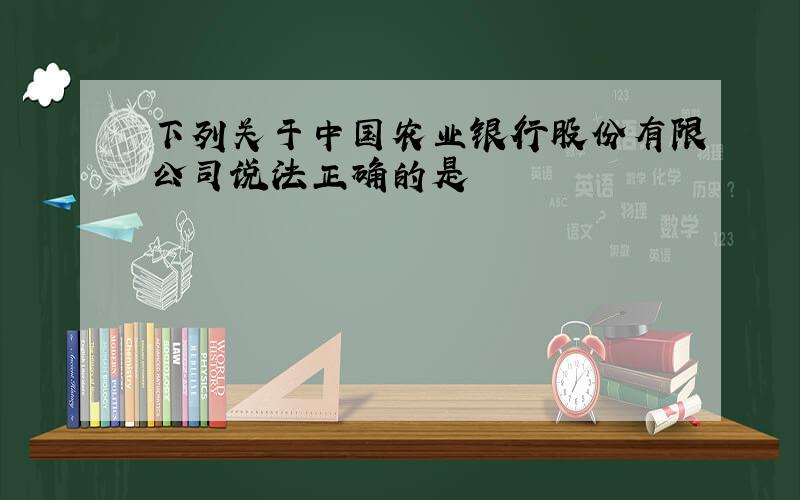 下列关于中国农业银行股份有限公司说法正确的是