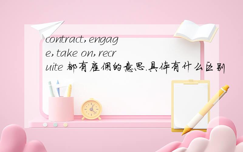 contract,engage,take on,recruite 都有雇佣的意思.具体有什么区别