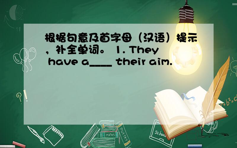 根据句意及首字母（汉语）提示，补全单词。 1. They have a____ their aim.