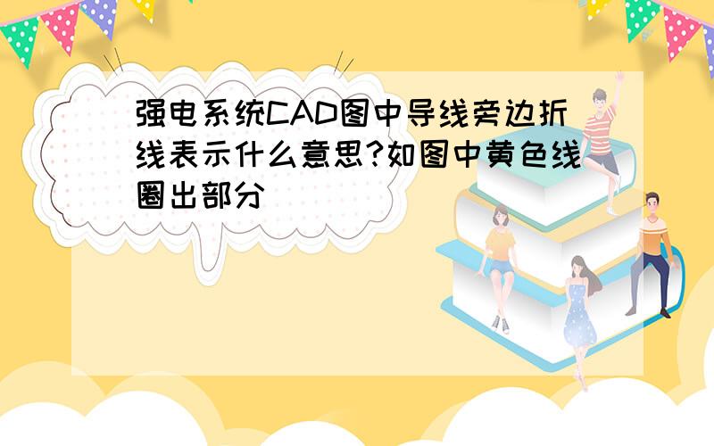 强电系统CAD图中导线旁边折线表示什么意思?如图中黄色线圈出部分