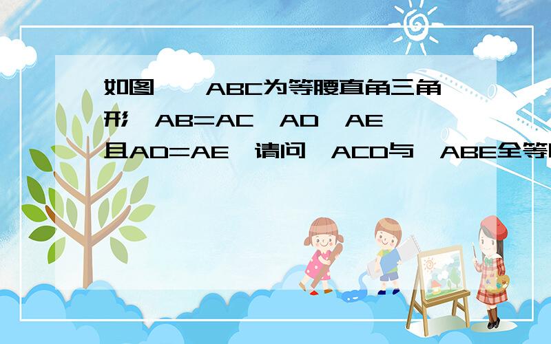 如图,△ABC为等腰直角三角形,AB=AC,AD⊥AE,且AD=AE,请问△ACD与△ABE全等吗?为什么?