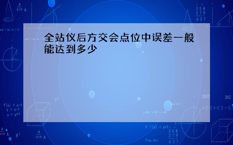 全站仪后方交会点位中误差一般能达到多少