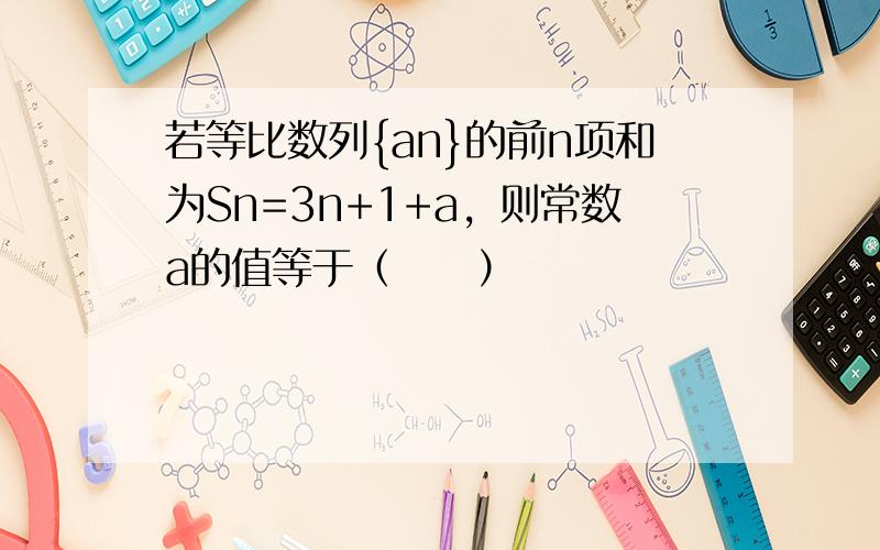 若等比数列{an}的前n项和为Sn=3n+1+a，则常数a的值等于（　　）