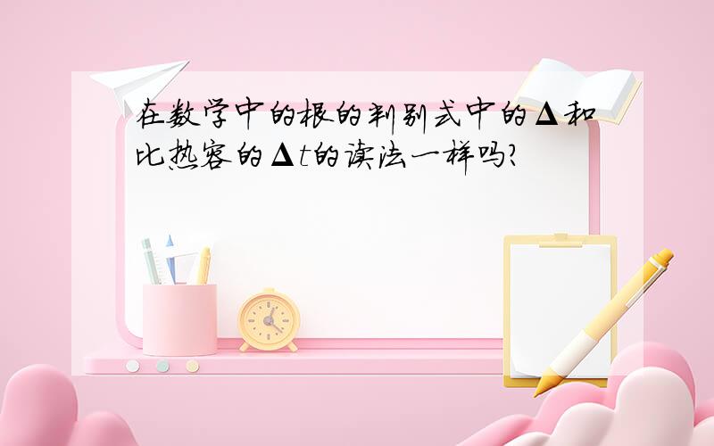 在数学中的根的判别式中的Δ和比热容的Δt的读法一样吗?