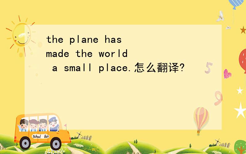 the plane has made the world a small place.怎么翻译?