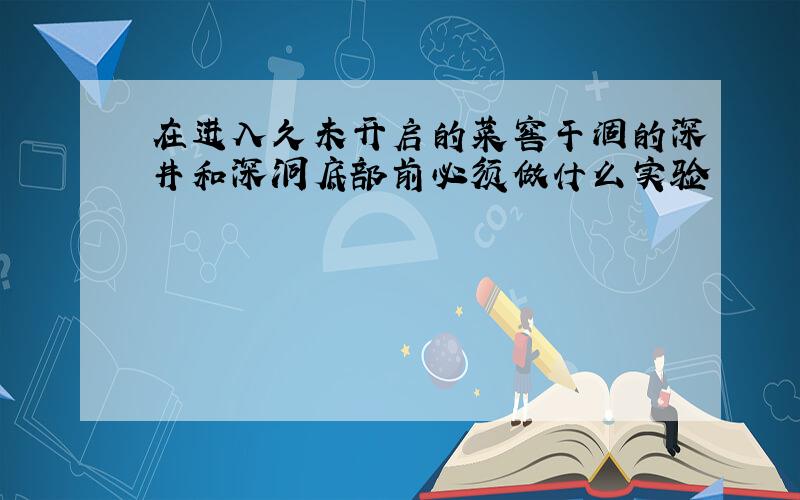 在进入久未开启的菜窖干涸的深井和深洞底部前必须做什么实验