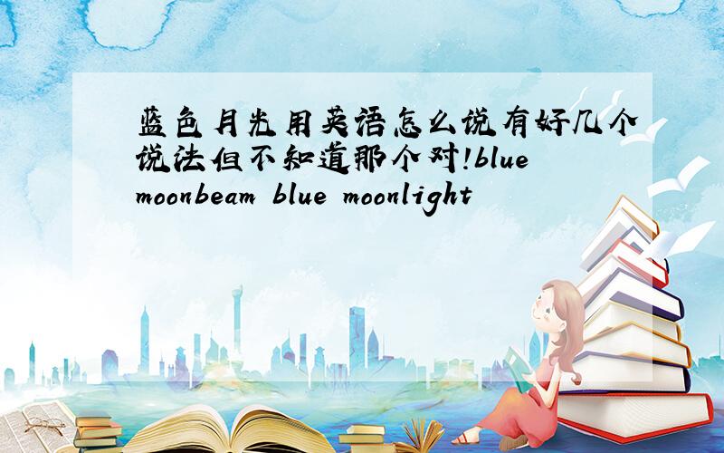 蓝色月光用英语怎么说有好几个说法但不知道那个对!bluemoonbeam blue moonlight