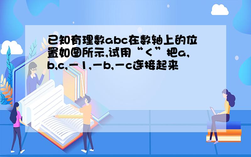 已知有理数abc在数轴上的位置如图所示,试用“＜”把a,b,c,－1,－b,－c连接起来