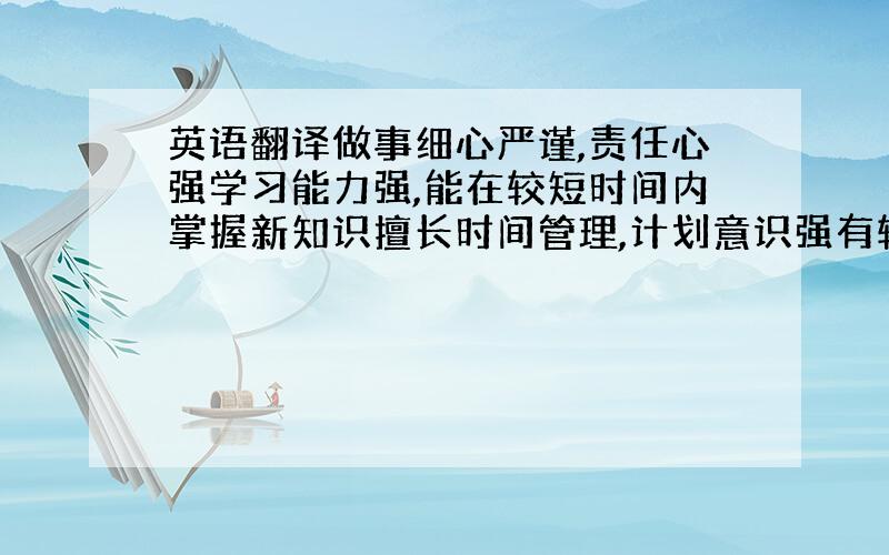 英语翻译做事细心严谨,责任心强学习能力强,能在较短时间内掌握新知识擅长时间管理,计划意识强有较强沟通能力,善于组织或协助