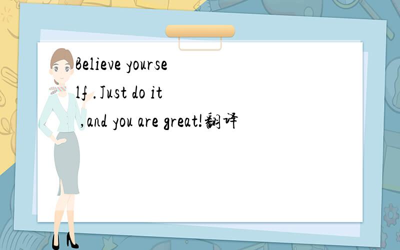 Believe yourself .Just do it ,and you are great!翻译