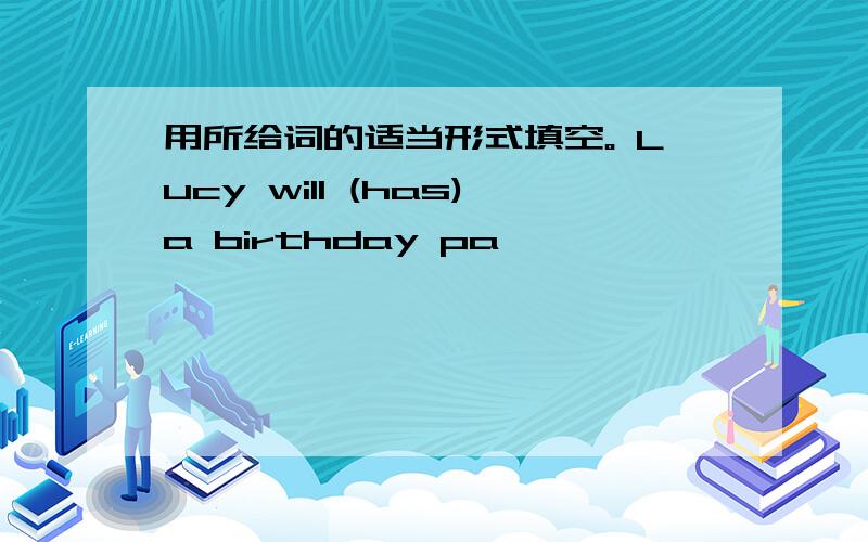 用所给词的适当形式填空。 Lucy will (has)a birthday pa