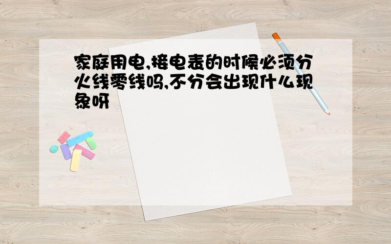 家庭用电,接电表的时候必须分火线零线吗,不分会出现什么现象呀